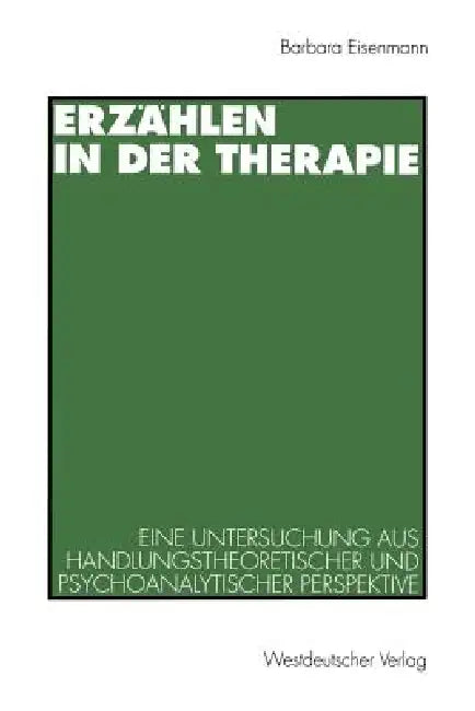 Erzählen in Der Therapie: Eine Untersuchung Aus Handlungstheoretischer Und Psychoanalytischer Perspektive by Barbara Eisenmann