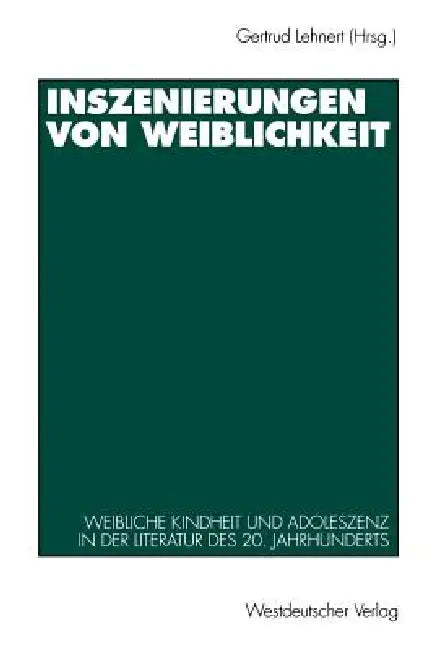 Inszenierungen Von Weiblichkeit: Weibliche Kindheit Und Adoleszenz in Der Literatur Des 20. Jahrhunderts by Gertrud Lehnert