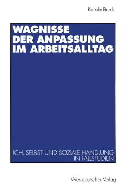 Wagnisse Der Anpassung Im Arbeitsalltag: Ich, Selbst Und Soziale Handlung in Fallstudien by Karola Brede