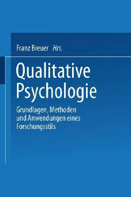 Qualitative Psychologie: Grundlagen, Methoden Und Anwendungen Eines Forschungsstils by Franz Breuer