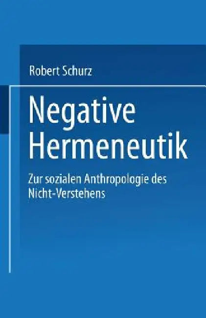 Negative Hermeneutik: Zur Sozialen Anthropologie Des Nicht-Verstehens by Robert Schurz