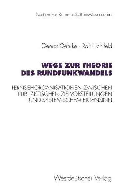 Wege Zur Theorie Des Rundfunkwandels: Fernsehorganisationen Zwischen Publizistischen Zielvorstellungen Und Systemischem Eigensinn by Gernot Gehrke, Ralf Hohlfeld