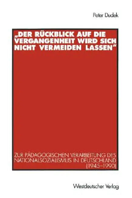 "Der Rückblick Auf Die Vergangenheit Wird Sich Nicht Vermeiden Lassen": Zur Pädagogischen Verarbeitung Des Nationalsozialismus in Deutschland (1945-19 by Peter Dudek