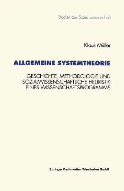Allgemeine Systemtheorie: Geschichte, Methodologie Und Sozialwissenschaftliche Heuristik Eines Wissenschaftsprogramms by Klaus Müller