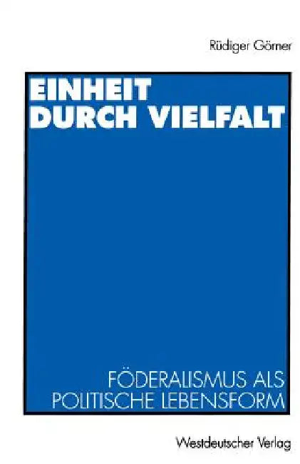 Einheit Durch Vielfalt: Föderalismus ALS Politische Lebensform by Rüdiger Görner