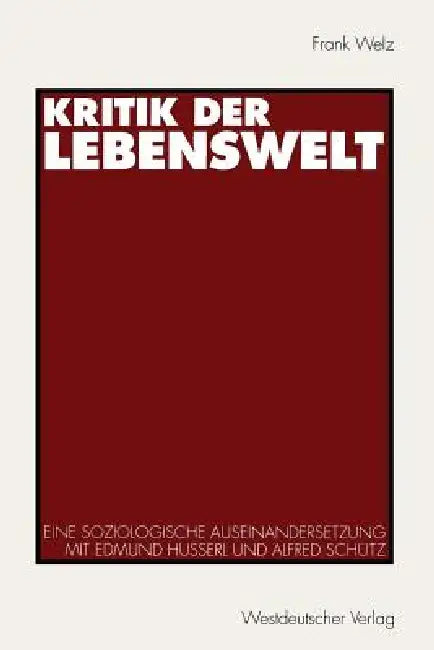 Kritik Der Lebenswelt: Eine Soziologische Auseinandersetzung Mit Edmund Husserl Und Alfred Schütz by Frank Welz