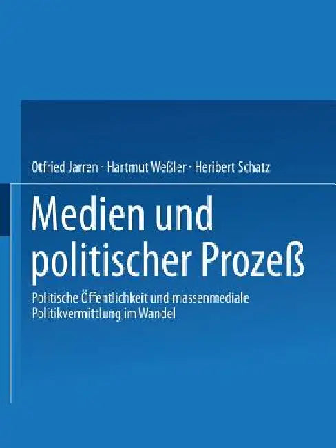 Medien Und Politischer Prozeß: Politische Öffentlichkeit Und Massenmediale Politikvermittlung Im Wandel by Otfried Jarren, Hartmut Weßler, Heribert Schatz