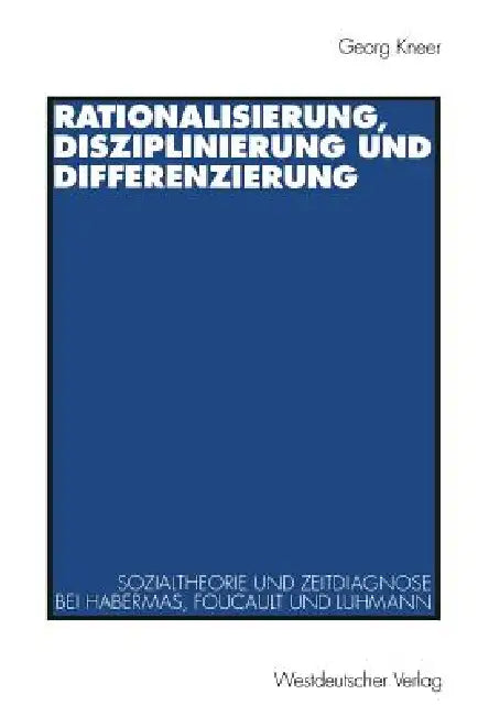 Rationalisierung, Disziplinierung Und Differenzierung: Zum Zusammenhang Von Sozialtheorie Und Zeitdiagnose Bei Jürgen Habermas, Michel Foucault Und Ni by Georg Kneer