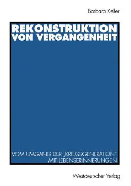 Rekonstruktion Von Vergangenheit: Vom Umgang Der "Kriegsgeneration" Mit Lebenserinnerungen by Barbara Keller