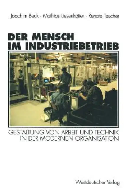 Der Mensch Im Industriebetrieb: Gestaltung Von Arbeit Und Technik in Der Modernen Organisation by Joachim Beck, Matthias Liesenkötter, Renate Teucher