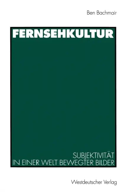 Fernsehkultur: Subjektivität in Einer Welt Bewegter Bilder by Ben Bachmair