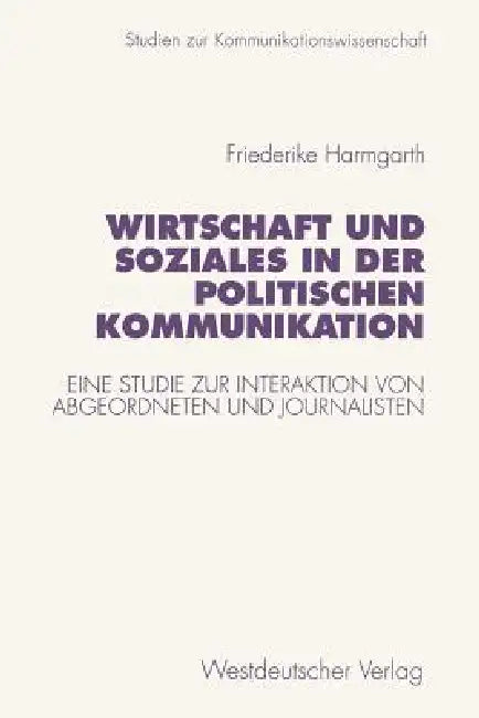 Wirtschaft Und Soziales in Der Politischen Kommunikation: Eine Studie Zur Interaktion Von Abgeordneten Und Journalisten by Friederike Harmgarth