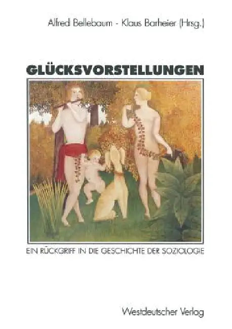 Glücksvorstellungen: Ein Rückgriff in Die Geschichte Der Soziologie by Alfred Bellebaum, Klaus Barheier
