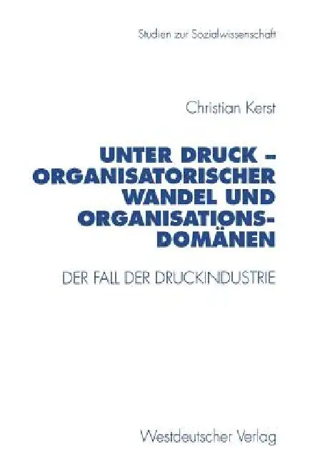 Unter Druck -- Organisatorischer Wandel Und Organisationsdomänen: Der Fall Der Druckindustrie by Christian Kerst