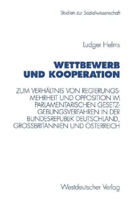 Wettbewerb Und Kooperation: Zum Verhältnis Von Regierungsmehrheit Und Opposition Im Parlamentarischen Gesetzgebungsverfahren in Der Bundesrepublik Deu by Ludger Helms