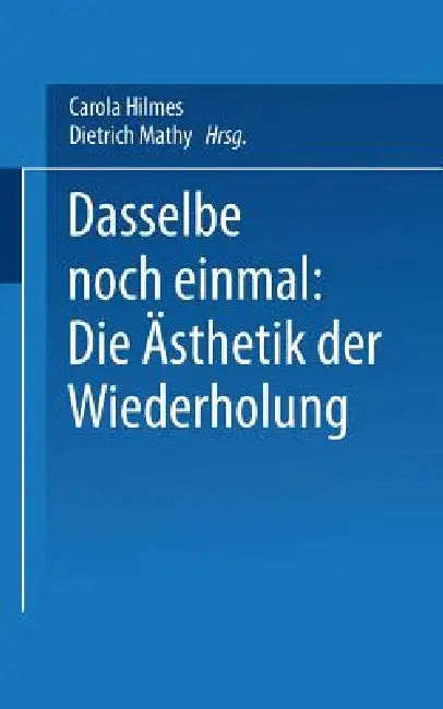 Dasselbe Noch Einmal: Die Ästhetik Der Wiederholung by Carola Hilmes, Dietrich Mathy