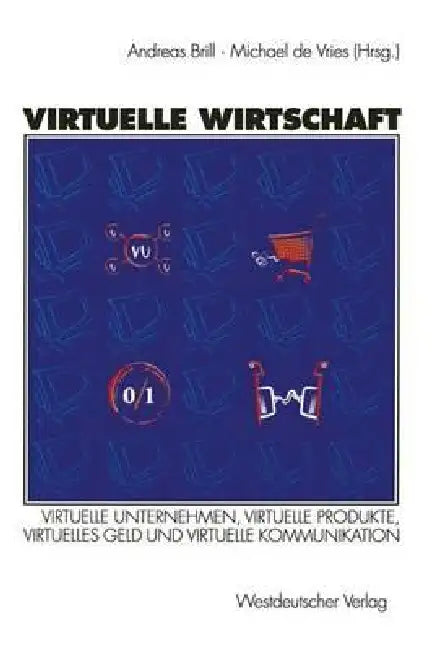 Virtuelle Wirtschaft: Virtuelle Unternehmen, Virtuelle Produkte, Virtuelles Geld Und Virtuelle Kommunikation by R. Andreas Brill, Michael De Vries