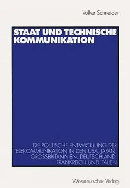 Staat Und Technische Kommunikation: Die Politische Entwicklung Der Telekommunikation in Den Usa, Japan, Großbritannien, Deutschland, Frankreich Und It by Volker Schneider