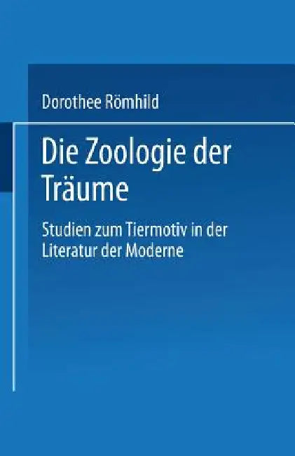 Die Zoologie Der Träume: Studien Zum Tiermotiv in Der Literatur Der Moderne by Dorothee Römhild