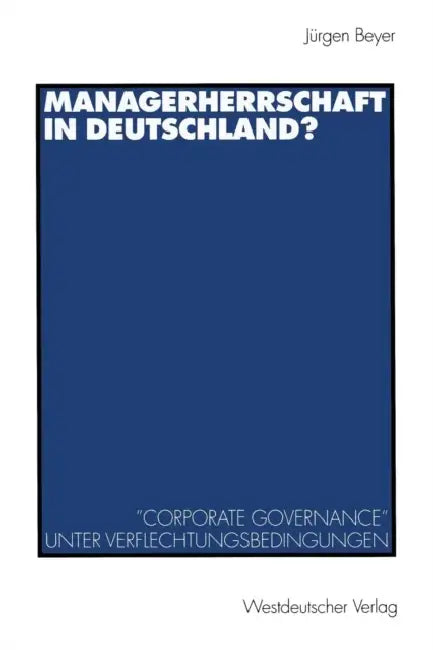 Managerherrschaft in Deutschland?: "Corporate Governance" Unter Verflechtungsbedingungen by Jürgen Beyer