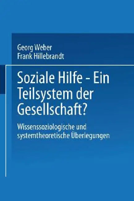 Soziale Hilfe -- Ein Teilsystem Der Gesellschaft?: Wissenssoziologische Und Systemtheoretische Überlegungen by Georg Weber, Frank Hillebrandt