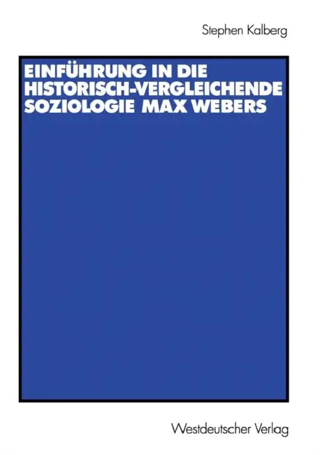Einführung in Die Historisch-Vergleichende Soziologie Max Webers: Aus Dem Amerikanischen Von Thomas Schwietring by Stephen Kalberg, Thomas Schwietring
