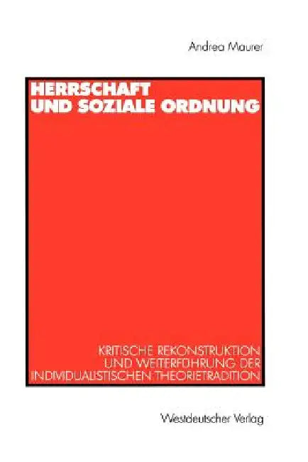 Herrschaft Und Soziale Ordnung: Kritische Rekonstruktion Und Weiterführung Der Individualistischen Theorietradition by Andrea Maurer