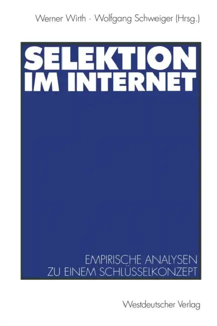 Selektion Im Internet: Empirische Analysen Zu Einem Schlüsselkonzept by Werner Wirth, Wolfgang Schweiger