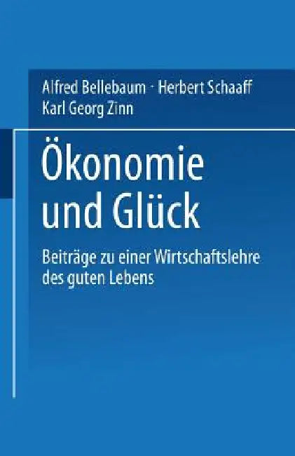 Ökonomie Und Glück: Beiträge Zu Einer Wirtschaftslehre Des Guten Lebens by Alfred Bellebaum, Hella Hoppe, Herbert Schaaff