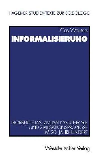 Informalisierung: Norbert Elias' Zivilisationstheorie Und Zivilisationsprozesse Im 20. Jahrhundert by Cas Wouters