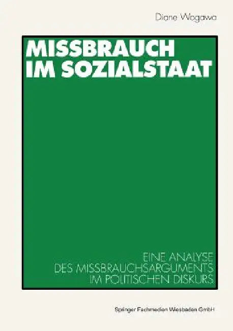 Missbrauch Im Sozialstaat: Eine Analyse Des Missbrauchsarguments Im Politischen Diskurs by Diane Wogawa