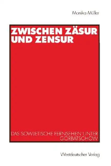 Zwischen Zäsur Und Zensur: Das Sowjetische Fernsehen Unter Gorbatschow by Monika Müller