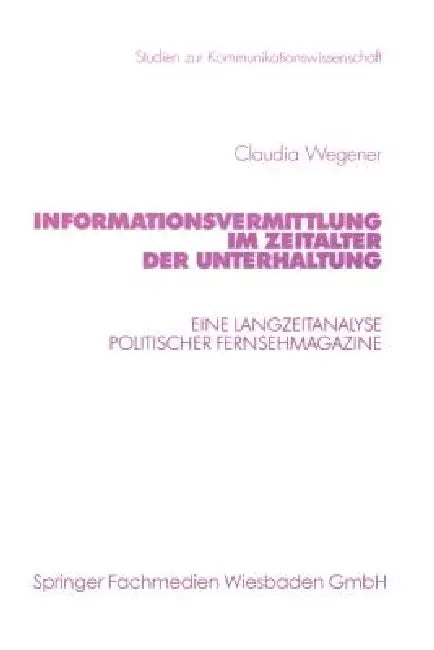 Informationsvermittlung Im Zeitalter Der Unterhaltung: Eine Langzeitanalyse Politischer Fernsehmagazine by Claudia Wegener