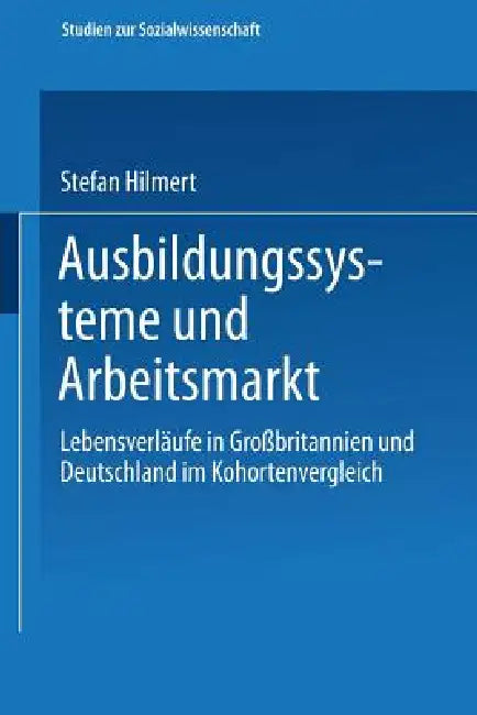 Ausbildungssysteme Und Arbeitsmarkt: Lebensverläufe in Großbritannien Und Deutschland Im Kohortenvergleich by Steffen Hillmert