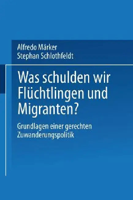 Was Schulden Wir Flüchtlingen Und Migranten?: Grundlagen Einer Gerechten Zuwanderungspolitik by Alfredo Märker, Stephan Schlothfeldt