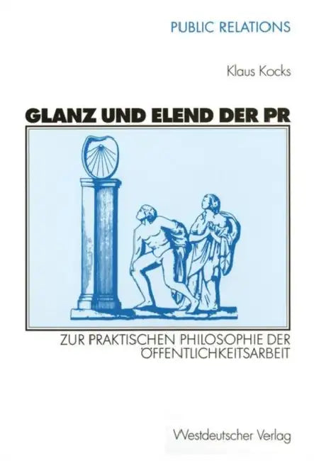 Glanz Und Elend Der PR: Zur Praktischen Philosophie Der Öffentlichkeitsarbeit by Klaus Kocks