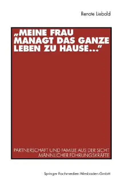 "Meine Frau Managt Das Ganze Leben Zu Hause ...": Partnerschaft Und Familie Aus Der Sicht Männlicher Führungskräfte by Renate Liebold