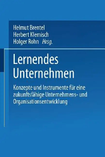 Lernendes Unternehmen: Konzepte Und Instrumente Für Eine Zukunftsfähige Unternehmens- Und Organisationsentwicklung by Helmut Brentel, Herbert Klemisch, Holger Rohn