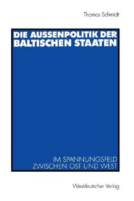 Die Außenpolitik Der Baltischen Staaten: Im Spannungsfeld Zwischen Ost Und West by Thomas Schmidt
