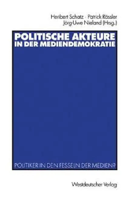 Politische Akteure in Der Mediendemokratie: Politiker in Den Fesseln Der Medien? by Heribert Schatz, Patrick Rössler, Jörg-Uwe Nieland