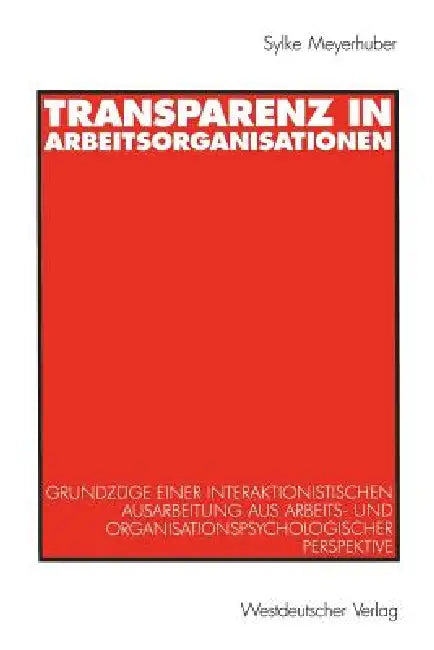 Transparenz in Arbeitsorganisationen: Grundzüge Einer Interaktionistischen Ausarbeitung Aus Arbeits- Und Organisationspsychologischer Perspektive by Sylke Meyerhuber