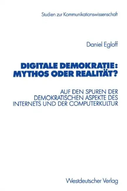 Digitale Demokratie: Mythos Oder Realität?: Auf Den Spuren Der Demokratischen Aspekte Des Internets Und Der Computerkultur by Daniel Egloff
