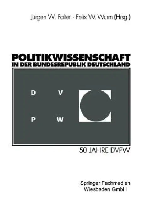 Politikwissenschaft in Der Bundesrepublik Deutschland: 50 Jahre Dvpw by Jürgen W. Falter, Felix W. Wurm