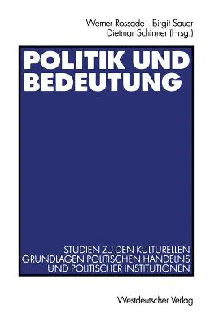 Politik Und Bedeutung: Studien Zu Den Kulturellen Grundlagen Politischen Handelns Und Politischer Institutionen by Werner Rossade, Birgit Sauer, Dietmar Schirmer