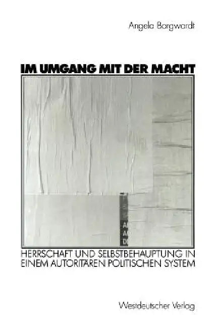 Im Umgang Mit Der Macht: Herrschaft Und Selbstbehauptung in Einem Autoritären Politischen System by Angela Borgwardt