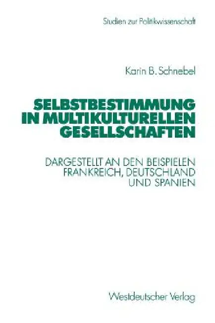Selbstbestimmung in Multikulturellen Gesellschaften: Dargestellt an Den Beispielen Frankreich, Deutschland Und Spanien by Karin Schnebel