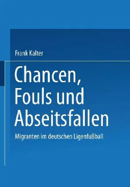 Chancen, Fouls Und Abseitsfallen: Migranten Im Deutschen Ligenfußball by Frank Kalter