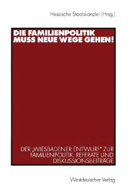 Die Familienpolitik Muss Neue Wege Gehen!: Der "Wiesbadener Entwurf" Zur Familienpolitik. Referate Und Diskussionsbeiträge by Hessische Staatskanzlei