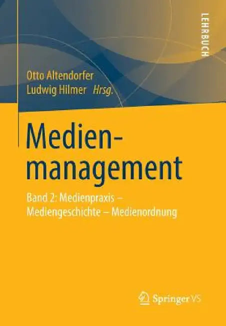 Medienmanagement: Band 2: Medienpraxis - Mediengeschichte - Medienordnung by Otto Altendorfer, Ludwig Hilmer