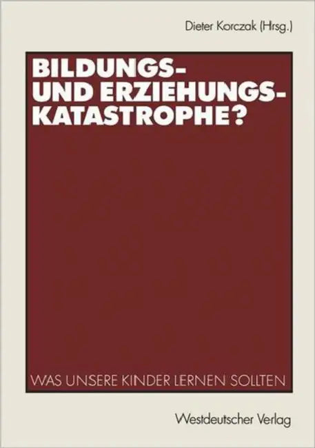 Bildungs- Und Erziehungskatastrophe?: Was Unsere Kinder Lernen Sollten by Dieter Korczak